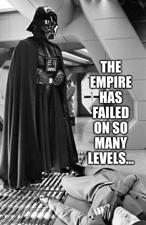 Fear, anger, aggression. Lust, power, revenge. | THE EMPIRE HAS FAILED ON SO MANY LEVELS... | image tagged in darth vader,darth vader force choke,empire,dark side | made w/ Imgflip meme maker