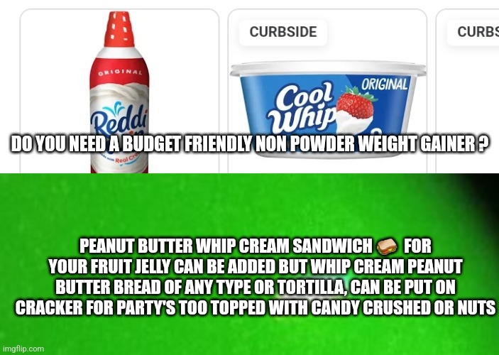 Getting muscle and putting money back in your pocket | DO YOU NEED A BUDGET FRIENDLY NON POWDER WEIGHT GAINER ? PEANUT BUTTER WHIP CREAM SANDWICH 🥪  FOR YOUR FRUIT JELLY CAN BE ADDED BUT WHIP CREAM PEANUT BUTTER BREAD OF ANY TYPE OR TORTILLA, CAN BE PUT ON CRACKER FOR PARTY'S TOO TOPPED WITH CANDY CRUSHED OR NUTS | image tagged in art,gym,funny memes,gym influencer,chattanooga | made w/ Imgflip meme maker