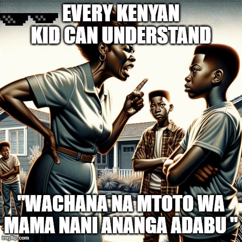 EVERY KENYAN KID CAN UNDERSTAND; "WACHANA NA MTOTO WA MAMA NANI ANANGA ADABU " | image tagged in hahahaha | made w/ Imgflip meme maker