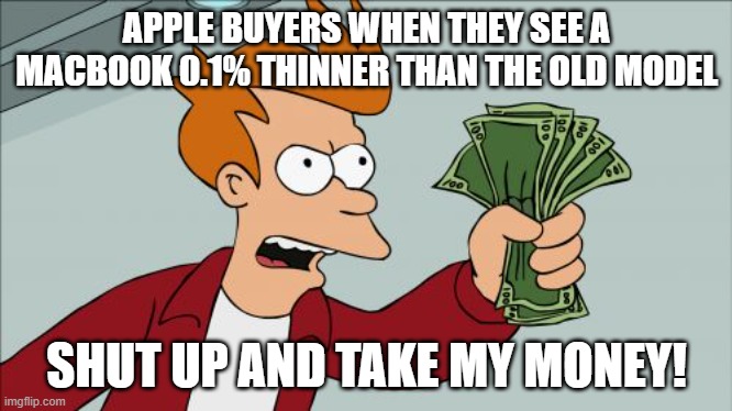 Shut Up And Take My Money Fry Meme | APPLE BUYERS WHEN THEY SEE A MACBOOK 0.1% THINNER THAN THE OLD MODEL; SHUT UP AND TAKE MY MONEY! | image tagged in memes,shut up and take my money fry | made w/ Imgflip meme maker