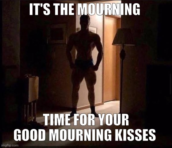Mwah | IT'S THE MOURNING; TIME FOR YOUR GOOD MOURNING KISSES | image tagged in shadowy buff guy in a doorway | made w/ Imgflip meme maker