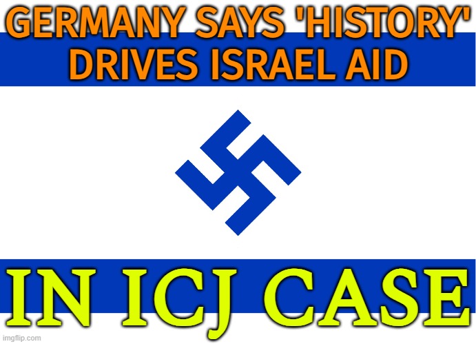 Germany Says 'History' Drives Israel Aid In ICJ Case | GERMANY SAYS 'HISTORY'
DRIVES ISRAEL AID; IN ICJ CASE | image tagged in israel,germany,nazis,neo-nazis,palestine,genocide | made w/ Imgflip meme maker