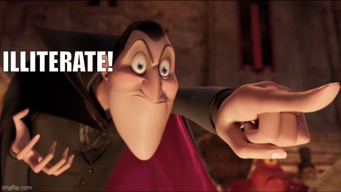 Hotel Transylvania Dracula pointing meme | ILLITERATE! | image tagged in hotel transylvania dracula pointing meme | made w/ Imgflip meme maker