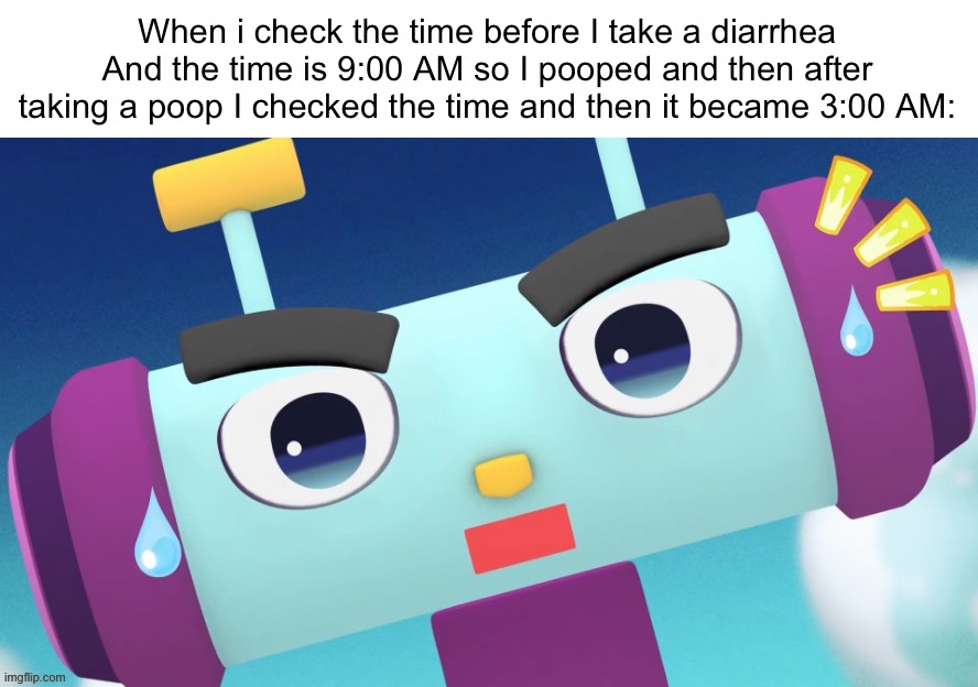 tf happened to the time | When i check the time before I take a diarrhea
And the time is 9:00 AM so I pooped and then after taking a poop I checked the time and then it became 3:00 AM: | image tagged in relatable | made w/ Imgflip meme maker