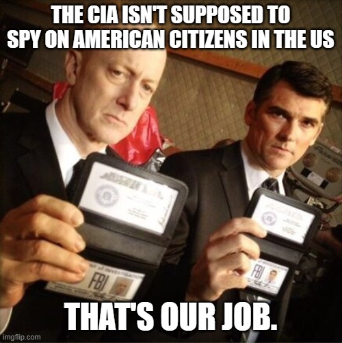 FBI | THE CIA ISN'T SUPPOSED TO SPY ON AMERICAN CITIZENS IN THE US THAT'S OUR JOB. | image tagged in fbi | made w/ Imgflip meme maker