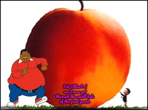 Fat Albert and the Giant Peach | Fat Albert: I can’t even get through the small hole of the giant peach. | image tagged in james and the giant peach,fat albert,deviantart,1970s,animated,disney | made w/ Imgflip meme maker
