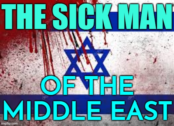 The Sick Man Of The Middle East | THE SICK MAN; OF THE MIDDLE EAST | image tagged in israeli flag,palestine,genocide,middle east,nazis,nazi | made w/ Imgflip meme maker