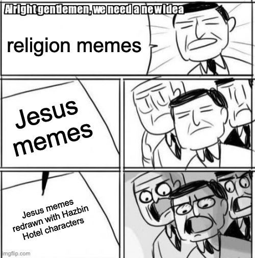 Alright Gentlemen We Need A New Idea | religion memes; Jesus memes; Jesus memes redrawn with Hazbin Hotel characters | image tagged in memes,alright gentlemen we need a new idea,hazbin hotel,jesus,religion | made w/ Imgflip meme maker