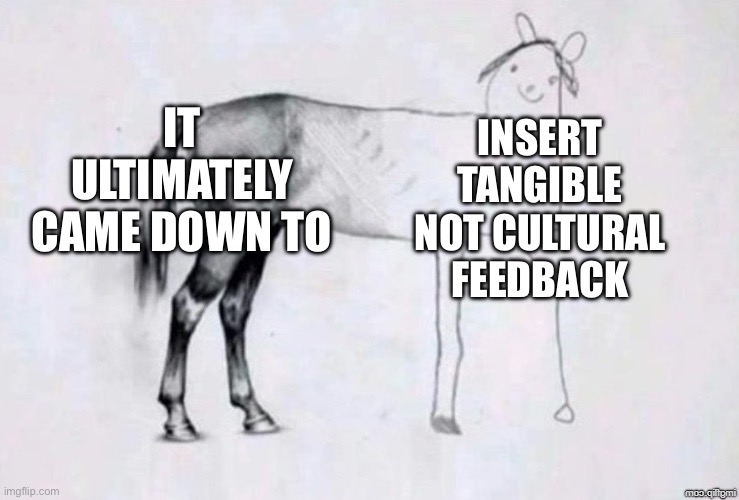 Horse Drawing | IT ULTIMATELY CAME DOWN TO; INSERT TANGIBLE NOT CULTURAL FEEDBACK | image tagged in horse drawing | made w/ Imgflip meme maker