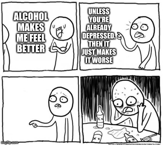 Overconfident Alcoholic Depression Guy | UNLESS
YOU'RE
ALREADY
DEPRESSED.
THEN IT
JUST MAKES
IT WORSE; ALCOHOL MAKES ME FEEL BETTER | image tagged in overconfident alcoholic depression guy | made w/ Imgflip meme maker