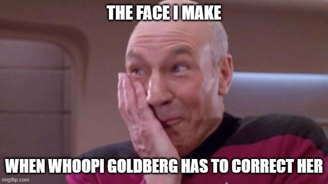 picard oops | THE FACE I MAKE WHEN WHOOPI GOLDBERG HAS TO CORRECT HER | image tagged in picard oops | made w/ Imgflip meme maker