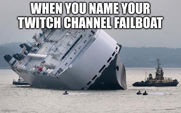 it happens | WHEN YOU NAME YOUR TWITCH CHANNEL FAILBOAT | image tagged in failboat | made w/ Imgflip meme maker