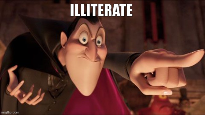 Hotel Transylvania Dracula pointing meme | ILLITERATE | image tagged in hotel transylvania dracula pointing meme | made w/ Imgflip meme maker