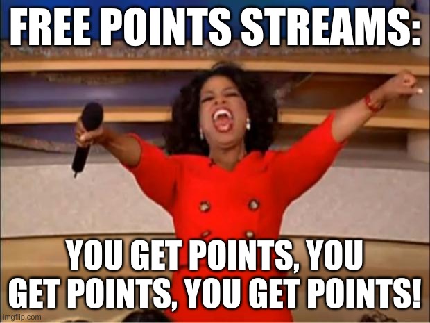 Oprah You Get A Meme | FREE POINTS STREAMS:; YOU GET POINTS, YOU GET POINTS, YOU GET POINTS! | image tagged in memes,oprah you get a | made w/ Imgflip meme maker