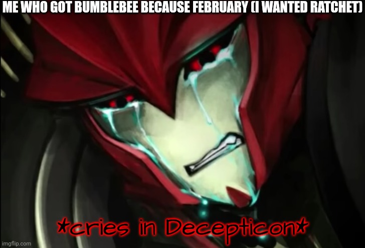 Knockout Cries In Decepticon | ME WHO GOT BUMBLEBEE BECAUSE FEBRUARY (I WANTED RATCHET) | image tagged in knockout cries in decepticon | made w/ Imgflip meme maker