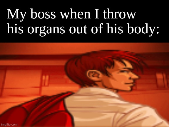 my boss when I | My boss when I throw his organs out of his body: | image tagged in my boss when i | made w/ Imgflip meme maker