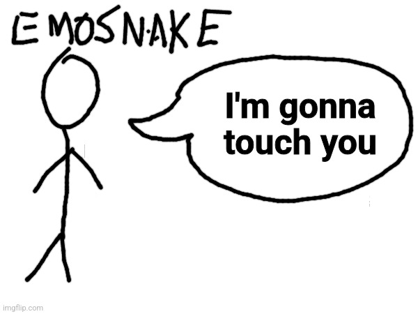 I'm gonna touch you | image tagged in memes,funny,i'm gonna touch you,emosnake,art,drawing | made w/ Imgflip meme maker