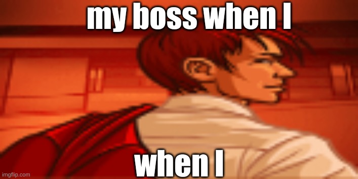 my boss when I | my boss when I; when I | image tagged in my boss when i | made w/ Imgflip meme maker