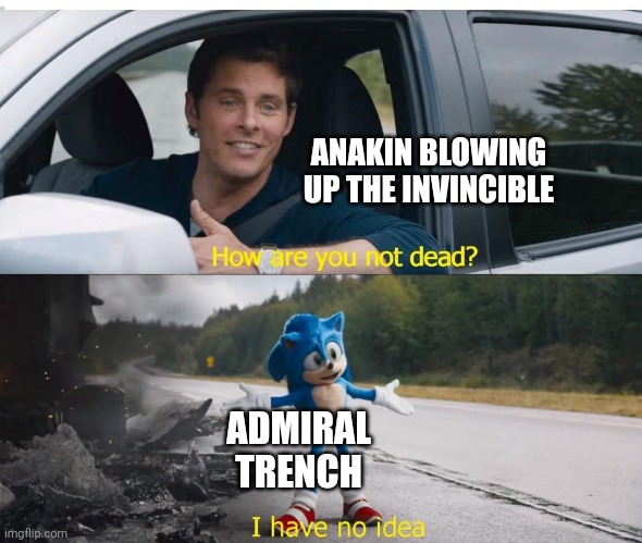 Somehow, Trench returned | ANAKIN BLOWING UP THE INVINCIBLE; ADMIRAL TRENCH | image tagged in sonic how are you not dead,anakin skywalker,trench,admiral trench,clone wars | made w/ Imgflip meme maker