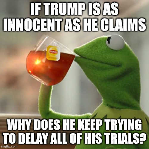 you'd think he'd want it over as fast as possible. | IF TRUMP IS AS INNOCENT AS HE CLAIMS; WHY DOES HE KEEP TRYING TO DELAY ALL OF HIS TRIALS? | image tagged in memes,but that's none of my business,kermit the frog | made w/ Imgflip meme maker