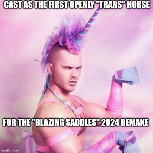 Unicorn MAN Meme | CAST AS THE FIRST OPENLY "TRANS" HORSE FOR THE "BLAZING SADDLES" 2024 REMAKE | image tagged in memes,unicorn man | made w/ Imgflip meme maker