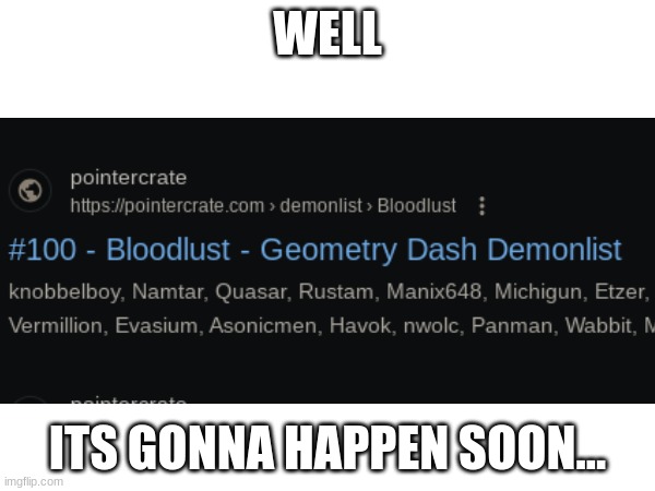 its gonna... | WELL; ITS GONNA HAPPEN SOON... | image tagged in rip bloodlust | made w/ Imgflip meme maker