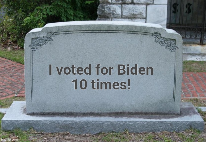 Gravestone | I voted for Biden
10 times! | image tagged in gravestone | made w/ Imgflip meme maker