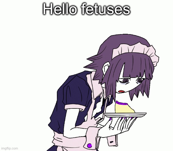 Yakui the maid | Hello fetuses | image tagged in yakui the maid | made w/ Imgflip meme maker
