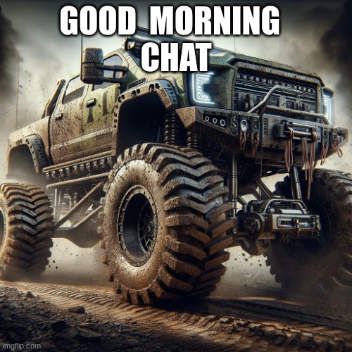 off-road truck temp | GOOD  MORNING  
CHAT | image tagged in off-road truck temp | made w/ Imgflip meme maker
