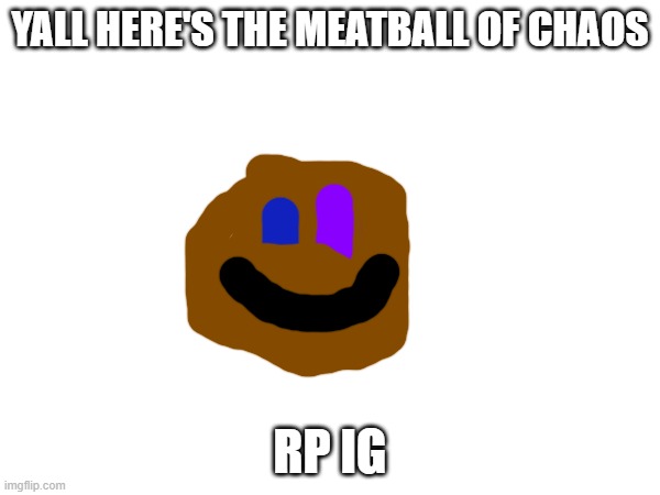 YALL HERE'S THE MEATBALL OF CHAOS; RP IG | made w/ Imgflip meme maker