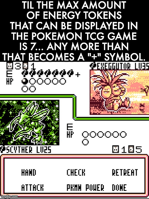TIL THE MAX AMOUNT OF ENERGY TOKENS THAT CAN BE DISPLAYED IN THE POKEMON TCG GAME IS 7... ANY MORE THAN THAT BECOMES A "+" SYMBOL. | image tagged in pokemon,pokemon tcg,gameboy,retro,nintendo,til | made w/ Imgflip meme maker