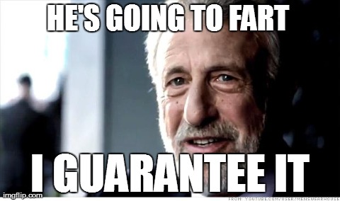 I Guarantee It | HE'S GOING TO FART I GUARANTEE IT | image tagged in memes,i guarantee it,AdviceAnimals | made w/ Imgflip meme maker