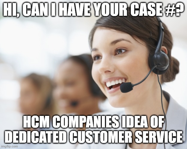 HCM Service | HI, CAN I HAVE YOUR CASE #? HCM COMPANIES IDEA OF DEDICATED CUSTOMER SERVICE | image tagged in customer service | made w/ Imgflip meme maker