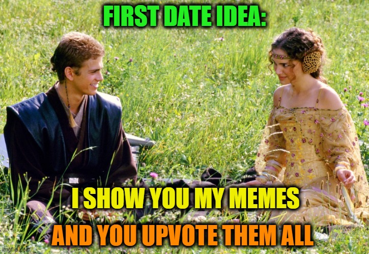 Anakin and Padme | FIRST DATE IDEA:; I SHOW YOU MY MEMES; AND YOU UPVOTE THEM ALL | image tagged in anakin and padme,star wars,imgflip,upvote,dating,memes | made w/ Imgflip meme maker
