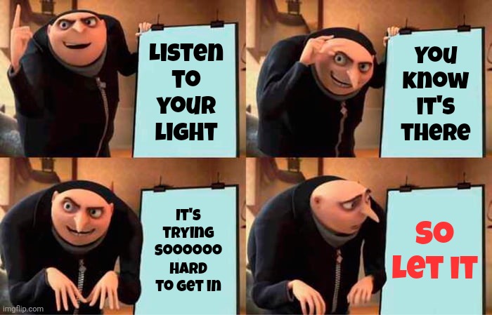 You Know It's There. Stop Denying It.  Listening VS Not Listening | Listen to your light; You know it's there; So
let it; It's trying soooooo hard to get in | image tagged in memes,gru's plan,light,follow your dreams,listen,not listening | made w/ Imgflip meme maker