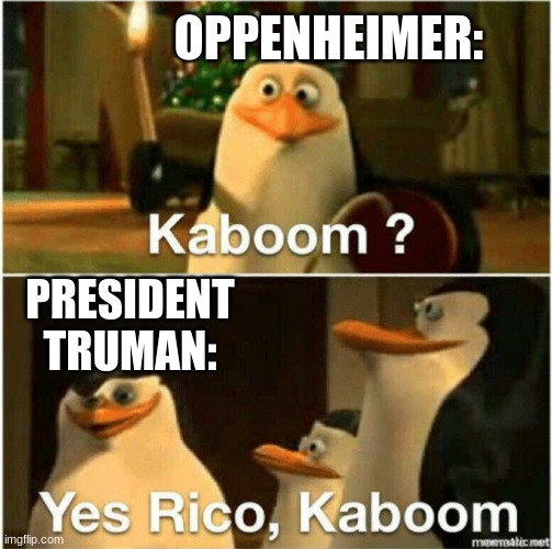 Kaboom? Yes Rico, Kaboom. | OPPENHEIMER: PRESIDENT TRUMAN: | image tagged in kaboom yes rico kaboom | made w/ Imgflip meme maker