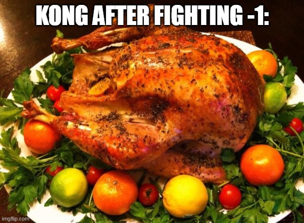 Roasted turkey | KONG AFTER FIGHTING -1: | image tagged in roasted turkey | made w/ Imgflip meme maker