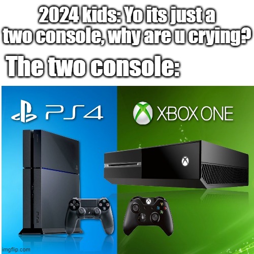 I'm going to miss these two buds, thank u for all the fun and memories u gave to us. | 2024 kids: Yo its just a two console, why are u crying? The two console: | image tagged in memes,relatable,ps4,xbox one,nostalgia,memories | made w/ Imgflip meme maker