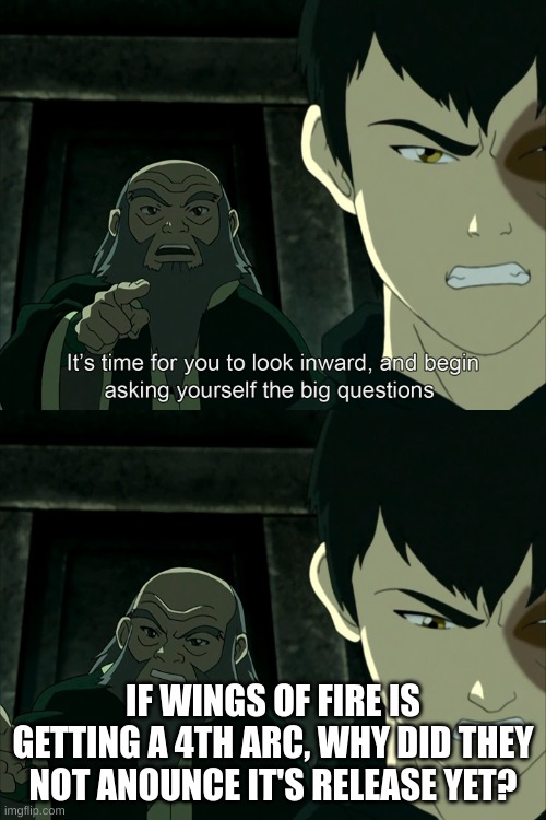 Avatar the last airbender Look inwards | IF WINGS OF FIRE IS GETTING A 4TH ARC, WHY DID THEY NOT ANOUNCE IT'S RELEASE YET? | image tagged in avatar the last airbender look inwards | made w/ Imgflip meme maker