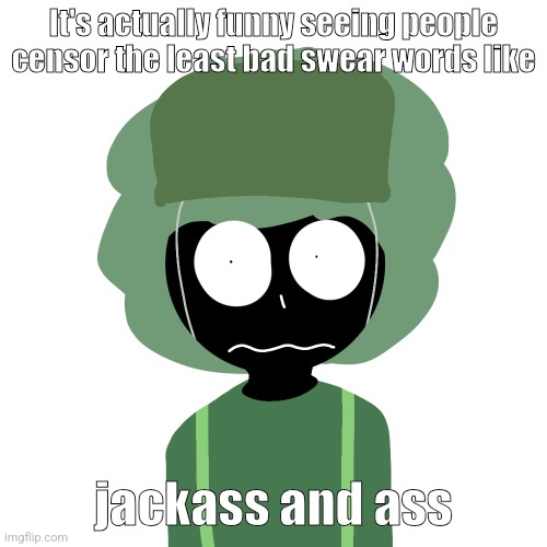 Ermmm....what the ben !! 2 | It's actually funny seeing people censor the least bad swear words like; jackass and ass | image tagged in ermmm what the ben 2 | made w/ Imgflip meme maker
