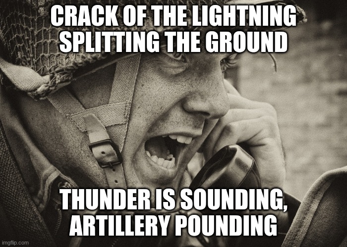 Sabaton - Screaming Eagles | CRACK OF THE LIGHTNING SPLITTING THE GROUND; THUNDER IS SOUNDING, ARTILLERY POUNDING | image tagged in ww2 us soldier yelling radio,sabaton,screaming eagles | made w/ Imgflip meme maker
