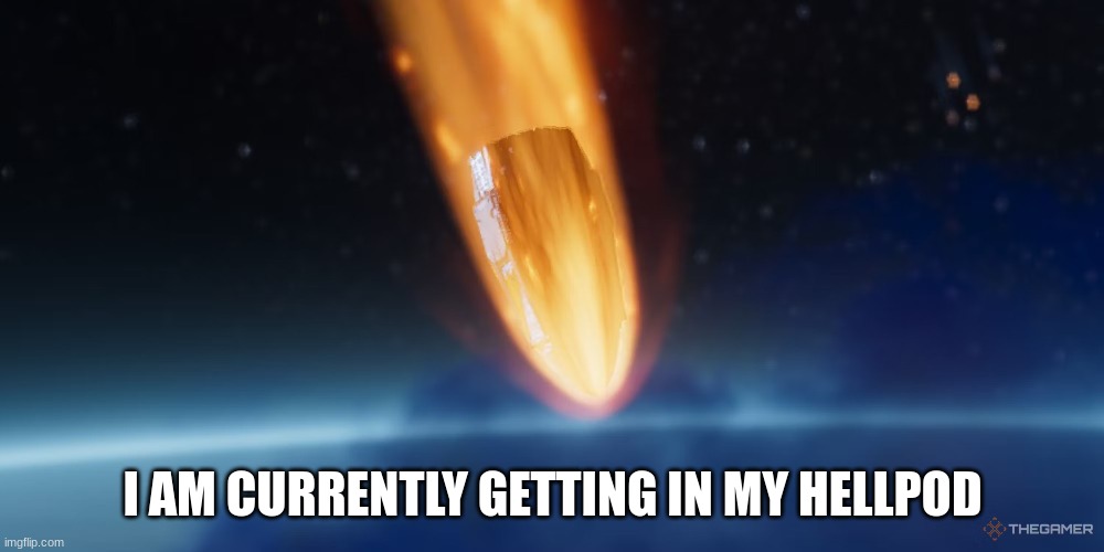 Helldivers Drop | I AM CURRENTLY GETTING IN MY HELLPOD | image tagged in helldivers drop | made w/ Imgflip meme maker