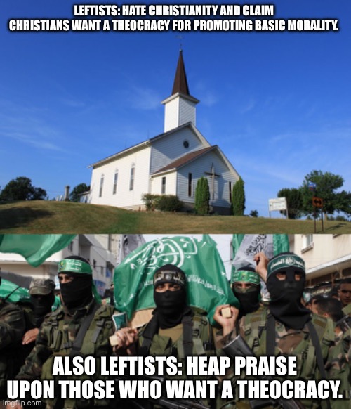 LEFTISTS: HATE CHRISTIANITY AND CLAIM CHRISTIANS WANT A THEOCRACY FOR PROMOTING BASIC MORALITY. ALSO LEFTISTS: HEAP PRAISE UPON THOSE WHO WANT A THEOCRACY. | image tagged in small church,hamas | made w/ Imgflip meme maker