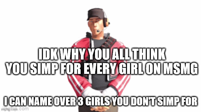 there are 4-5 | IDK WHY YOU ALL THINK YOU SIMP FOR EVERY GIRL ON MSMG; I CAN NAME OVER 3 GIRLS YOU DON'T SIMP FOR | image tagged in scout drip | made w/ Imgflip meme maker