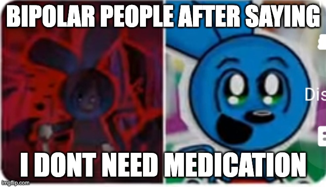 Two stages of riggy | BIPOLAR PEOPLE AFTER SAYING; I DONT NEED MEDICATION | image tagged in two stages of riggy | made w/ Imgflip meme maker