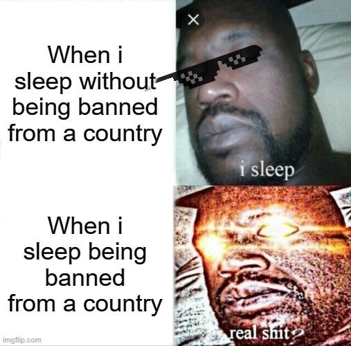 Sleeping Shaq Meme | When i sleep without being banned from a country; When i sleep being banned from a country | image tagged in memes,sleeping shaq | made w/ Imgflip meme maker