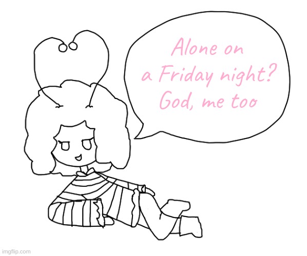 Alone on a Friday night?
God, me too | made w/ Imgflip meme maker