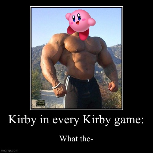 Kirby in every game: | Kirby in every Kirby game: | What the- | image tagged in funny,demotivationals | made w/ Imgflip demotivational maker