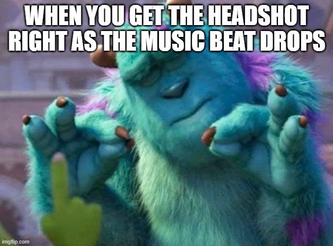 complete perfection | WHEN YOU GET THE HEADSHOT RIGHT AS THE MUSIC BEAT DROPS | image tagged in james p sullivan perfection,memes,funny,relatable | made w/ Imgflip meme maker