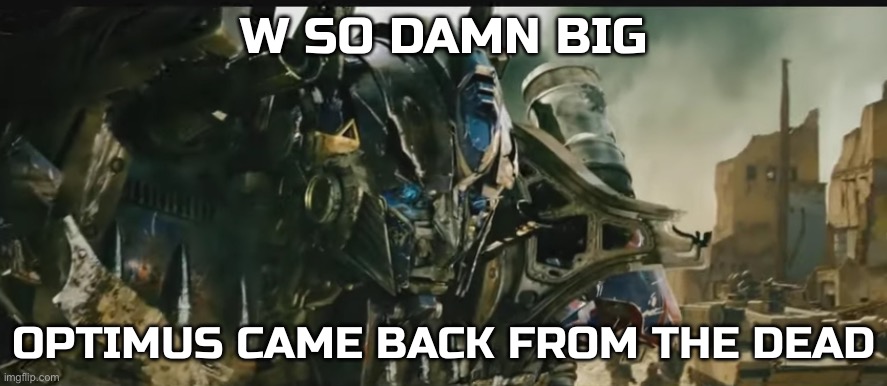 Optimus came back from the dead | image tagged in optimus came back from the dead | made w/ Imgflip meme maker